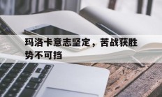 开云体育入口-关于玛洛卡意志坚定，苦战获胜势不可挡的信息